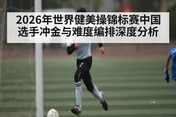 2026年世界健美操锦标赛中国选手冲金与难度编排深度分析